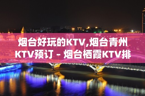 烟台好玩的KTV,烟台青州KTV预订 – 烟台栖霞KTV排名大全