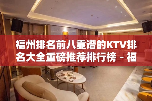 福州排名前八靠谱的KTV排名大全重磅推荐排行榜 – 福州晋安KTV排名大全