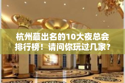 杭州蕞出名的10大夜总会排行榜！请问你玩过几家？