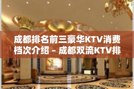 成都排名前三豪华KTV消费档次介绍 – 成都双流KTV排名大全