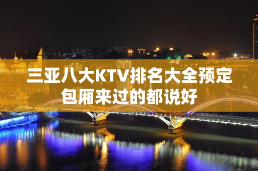 三亚八大KTV排名大全预定包厢来过的都说好