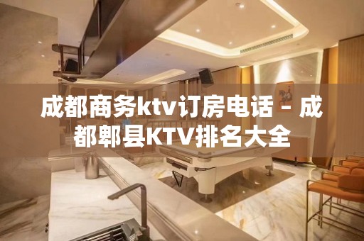 成都商务ktv订房电话 – 成都郫县KTV排名大全