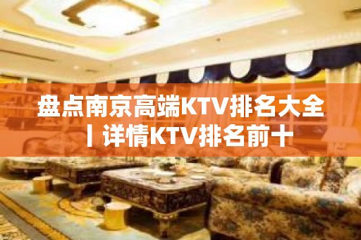 盘点﻿南京高端KTV排名大全丨详情KTV排名前十