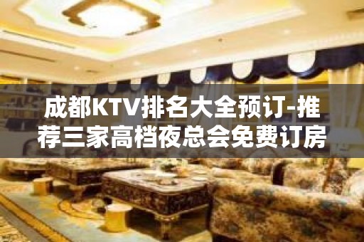 成都KTV排名大全预订-推荐三家高档夜总会免费订房