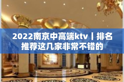 2022南京中高端ktv丨排名推荐这几家非常不错的