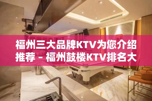 福州三大品牌KTV为您介绍推荐 – 福州鼓楼KTV排名大全