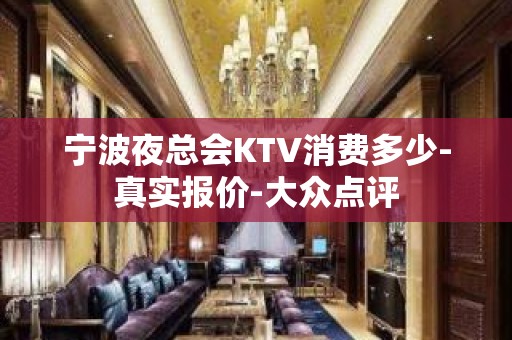 宁波夜总会KTV消费多少-真实报价-大众点评