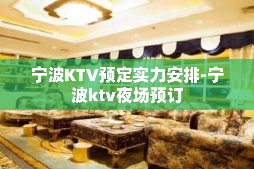 宁波KTV预定实力安排-宁波ktv夜场预订