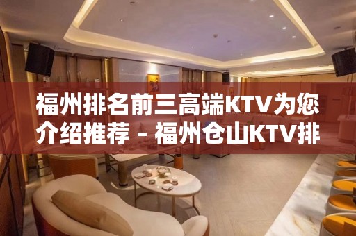 福州排名前三高端KTV为您介绍推荐 – 福州仓山KTV排名大全