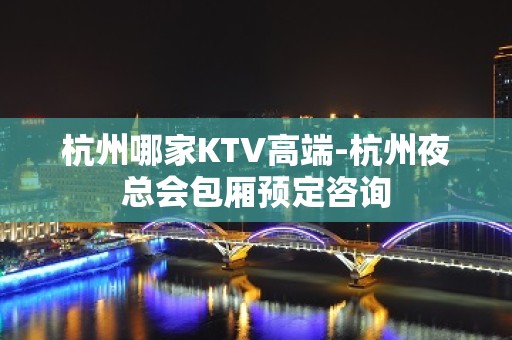 杭州哪家KTV高端-杭州夜总会包厢预定咨询