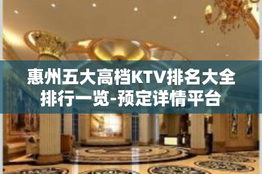 惠州五大高档KTV排名大全排行一览-预定详情平台