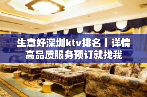 生意好深圳ktv排名丨详情高品质服务预订就找我