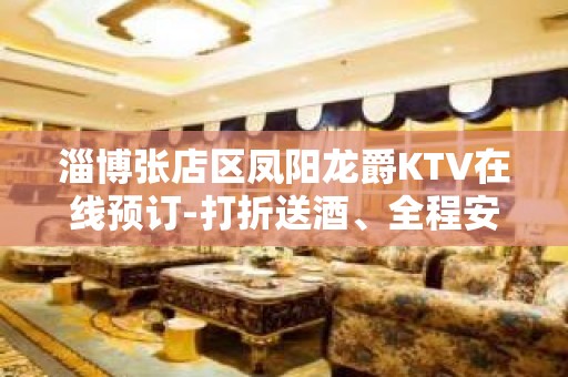 淄博张店区凤阳龙爵KTV在线预订-打折送酒、全程安排 – 淄博张店KTV排名大全