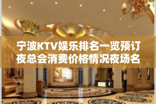 宁波KTV娱乐排名一览预订夜总会消费价格情况夜场名称详情