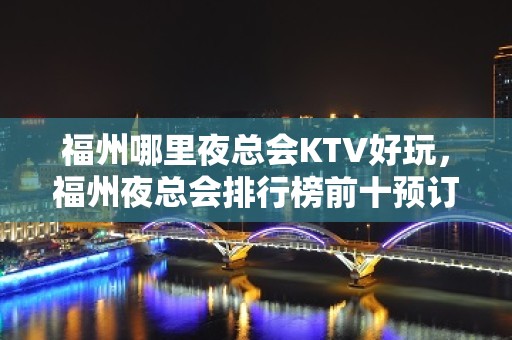 福州哪里夜总会KTV好玩，福州夜总会排行榜前十预订