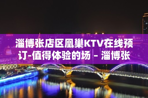 淄博张店区凰巢KTV在线预订-值得体验的场 – 淄博张店KTV排名大全