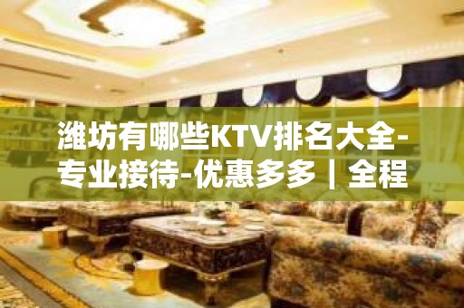 潍坊有哪些KTV排名大全-专业接待-优惠多多｜全程安排 – 潍坊奎文KTV排名大全