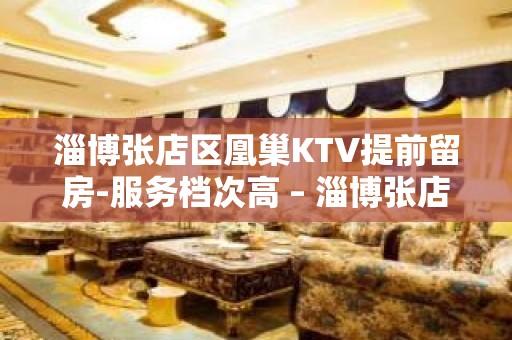 淄博张店区凰巢KTV提前留房-服务档次高 – 淄博张店KTV排名大全