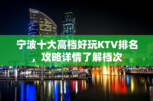 宁波十大高档好玩KTV排名，攻略详情了解档次