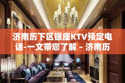 济南历下区银座KTV预定电话-一文带您了解 – 济南历下KTV排名大全