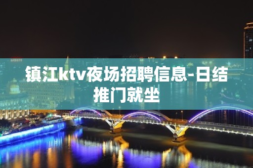 镇江ktv夜场招聘信息-日结推门就坐