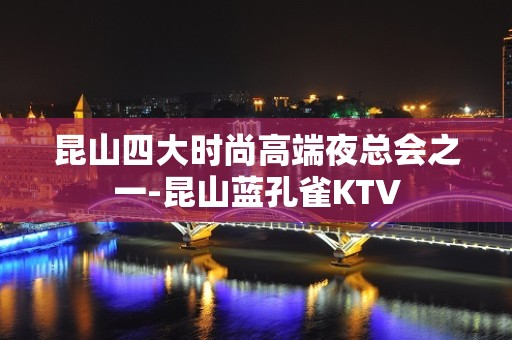 昆山四大时尚高端夜总会之一-昆山蓝孔雀KTV