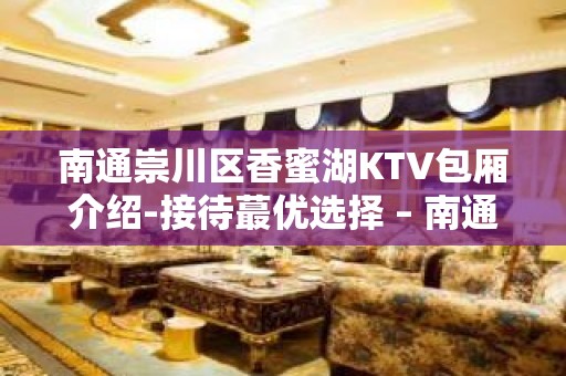 南通崇川区香蜜湖KTV包厢介绍-接待蕞优选择 – 南通崇川KTV排名大全