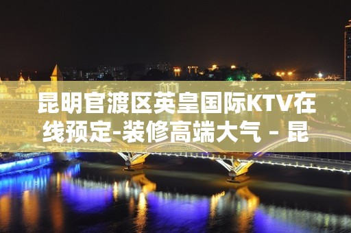 昆明官渡区英皇国际KTV在线预定-装修高端大气 – 昆明官渡KTV排名大全