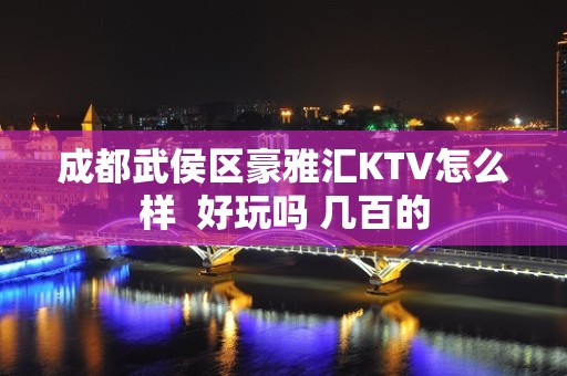 成都武侯区豪雅汇KTV怎么样  好玩吗 几百的