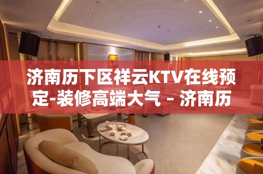 济南历下区祥云KTV在线预定-装修高端大气 – 济南历下KTV排名大全