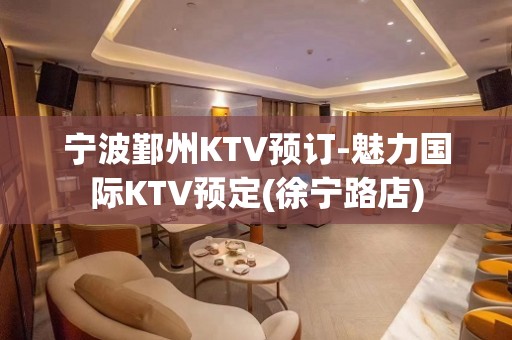 宁波鄞州KTV预订-魅力国际KTV预定(徐宁路店)