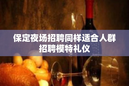 保定夜场招聘同样适合人群招聘模特礼仪