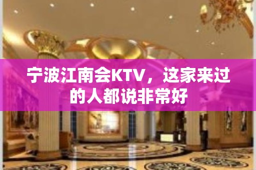 宁波江南会KTV，这家来过的人都说非常好