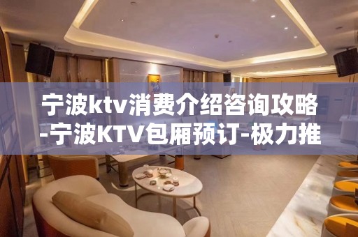 宁波ktv消费介绍咨询攻略-宁波KTV包厢预订-极力推荐