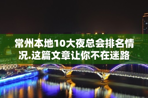 常州本地10大夜总会排名情况.这篇文章让你不在迷路 – 常州武进KTV排名大全