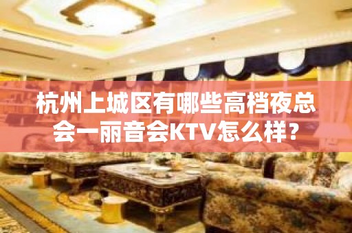 杭州上城区有哪些高档夜总会一丽音会KTV怎么样？