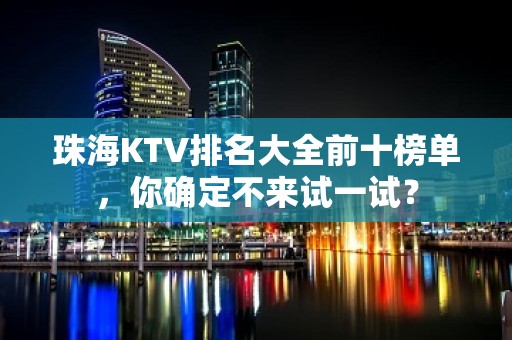 珠海KTV排名大全前十榜单，你确定不来试一试？