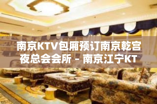 南京KTV包厢预订南京乾宫夜总会会所 – 南京江宁KTV排名大全