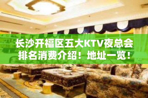 长沙开福区五大KTV夜总会排名消费介绍！地址一览！ – 长沙开福KTV排名大全