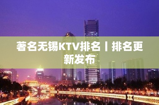 著名无锡KTV排名丨排名更新发布