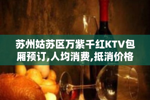 苏州姑苏区万紫千红KTV包厢预订,人均消费,抵消价格