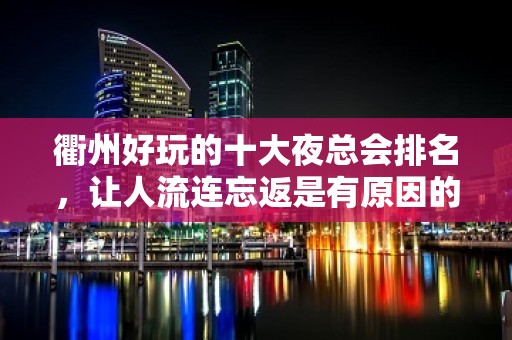 衢州好玩的十大夜总会排名，让人流连忘返是有原因的