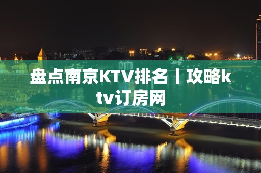 盘点﻿南京KTV排名丨攻略ktv订房网