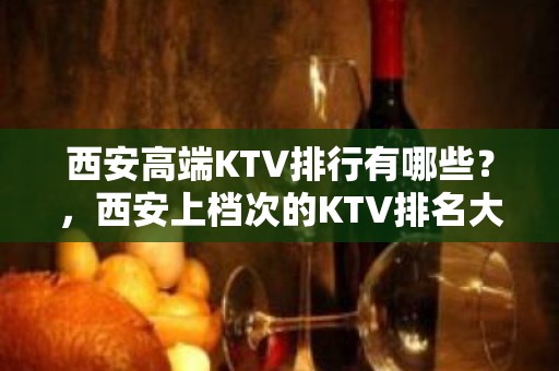 西安高端KTV排行有哪些？，西安上档次的KTV排名大全排行介绍