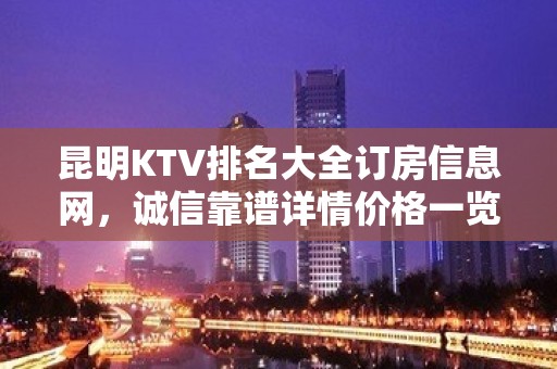 昆明KTV排名大全订房信息网，诚信靠谱详情价格一览