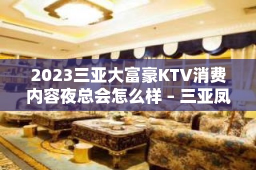 2023三亚大富豪KTV消费内容夜总会怎么样 – 三亚凤凰KTV排名大全