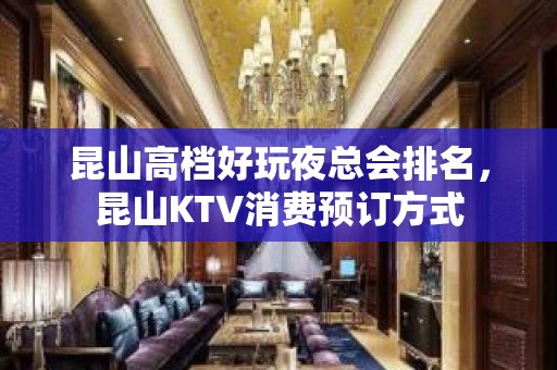 昆山高档好玩夜总会排名，昆山KTV消费预订方式