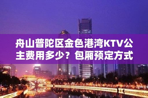 舟山普陀区金色港湾KTV公主费用多少？包厢预定方式。