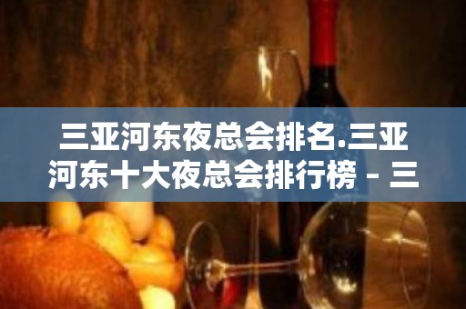 三亚河东夜总会排名.三亚河东十大夜总会排行榜 – 三亚河东KTV排名大全