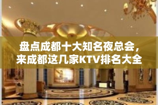 盘点成都十大知名夜总会，来成都这几家KTV排名大全不可错过！